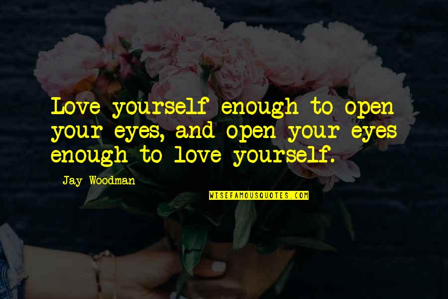 Love And Yourself Quotes By Jay Woodman: Love yourself enough to open your eyes, and