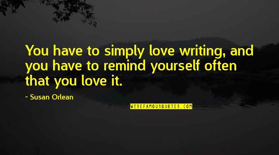 Love And Yourself Quotes By Susan Orlean: You have to simply love writing, and you