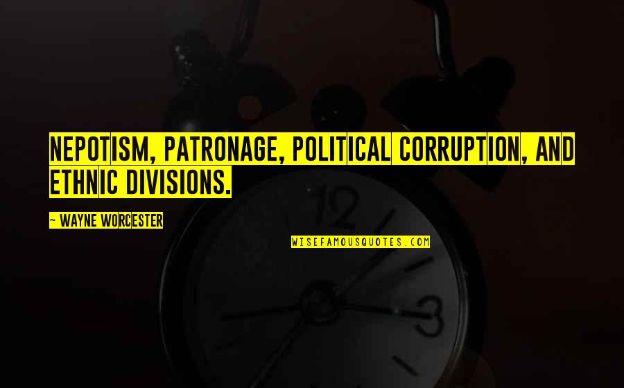 Love Anger Madness Quotes By Wayne Worcester: nepotism, patronage, political corruption, and ethnic divisions.