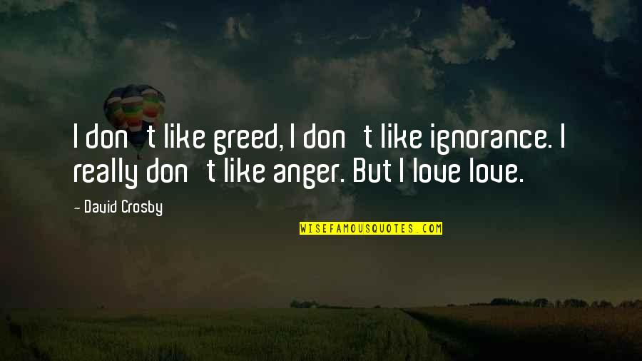 Love Anger Quotes By David Crosby: I don't like greed, I don't like ignorance.