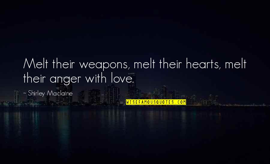 Love Anger Quotes By Shirley Maclaine: Melt their weapons, melt their hearts, melt their
