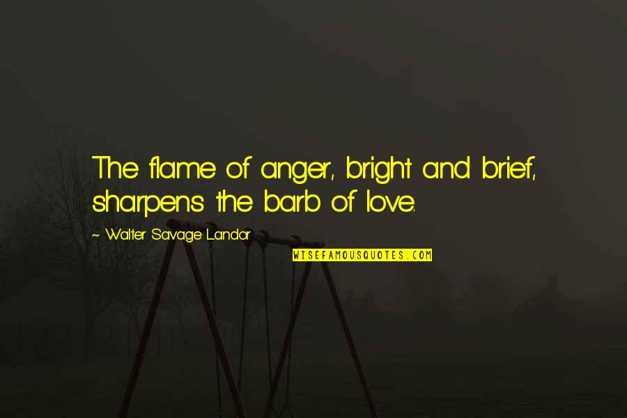Love Anger Quotes By Walter Savage Landor: The flame of anger, bright and brief, sharpens