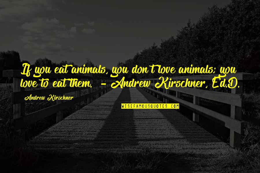 Love Animal Quotes By Andrew Kirschner: If you eat animals, you don't love animals;