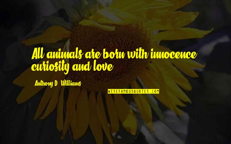 Love Animal Quotes By Anthony D. Williams: All animals are born with innocence, curiosity and