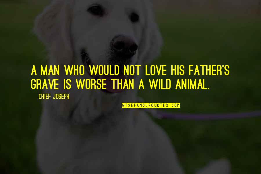 Love Animal Quotes By Chief Joseph: A man who would not love his father's