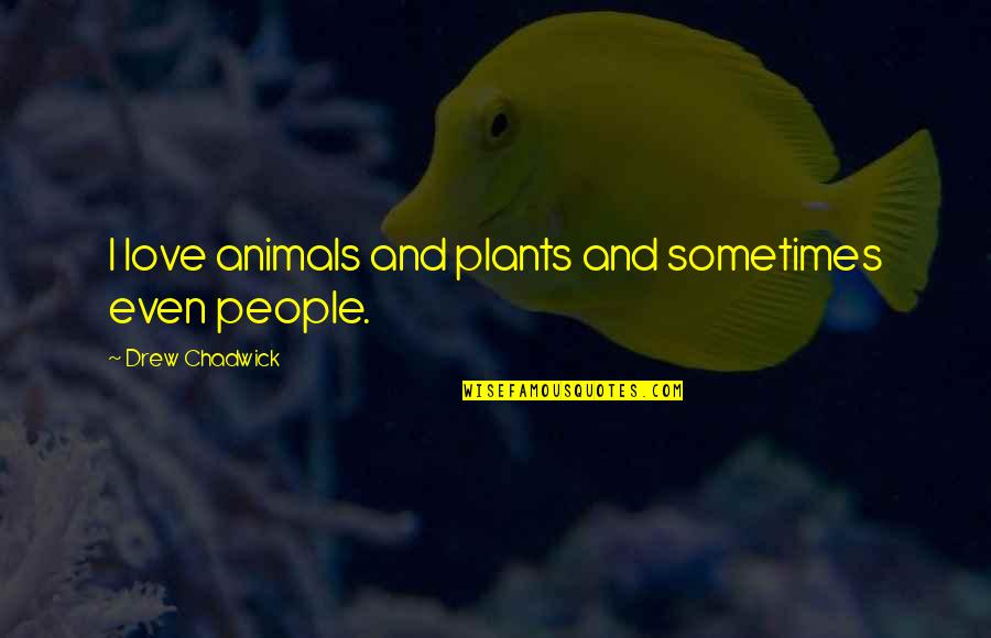 Love Animal Quotes By Drew Chadwick: I love animals and plants and sometimes even