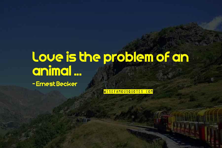 Love Animal Quotes By Ernest Becker: Love is the problem of an animal ...