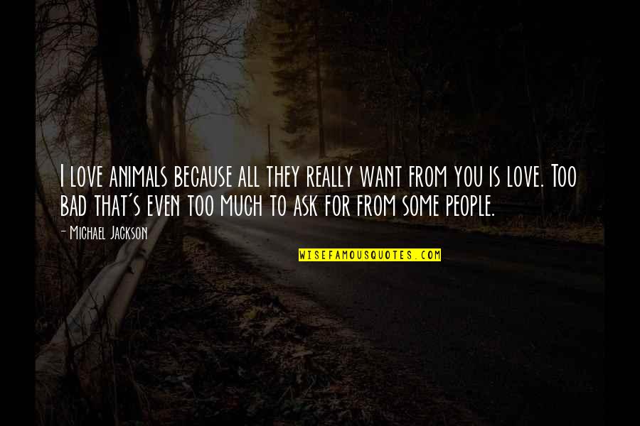Love Animal Quotes By Michael Jackson: I love animals because all they really want