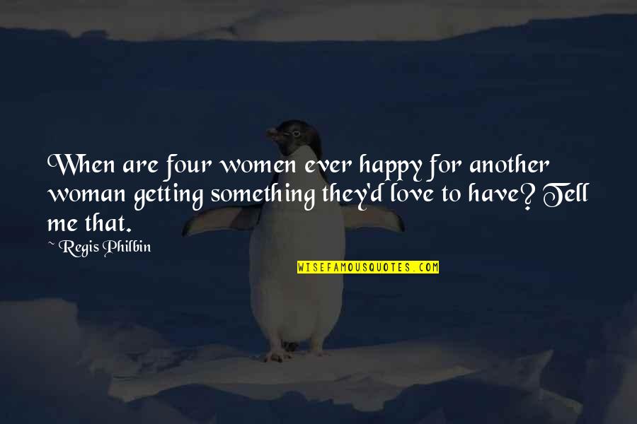 Love Another Woman Quotes By Regis Philbin: When are four women ever happy for another