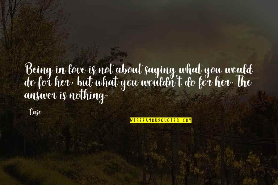 Love Answer Quotes By Case: Being in love is not about saying what