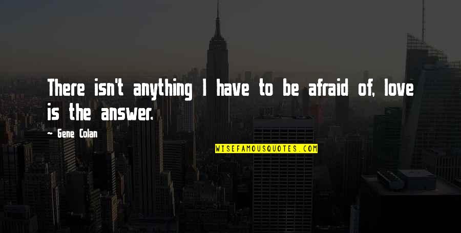 Love Answer Quotes By Gene Colan: There isn't anything I have to be afraid