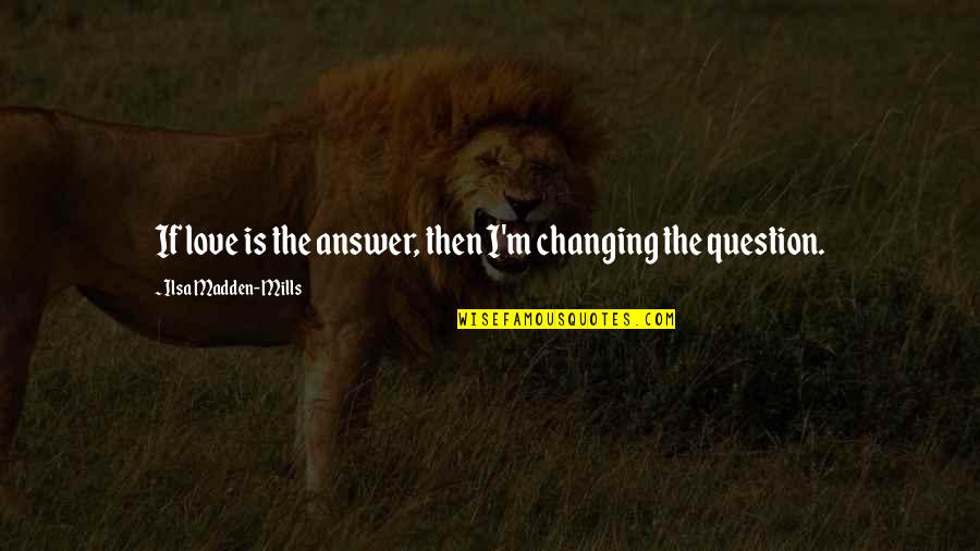 Love Answer Quotes By Ilsa Madden-Mills: If love is the answer, then I'm changing