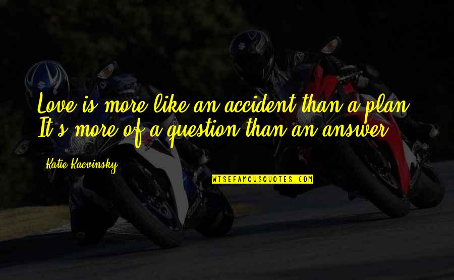 Love Answer Quotes By Katie Kacvinsky: Love is more like an accident than a