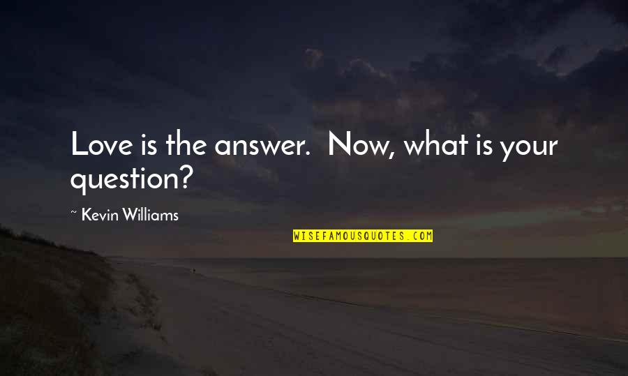 Love Answer Quotes By Kevin Williams: Love is the answer. Now, what is your