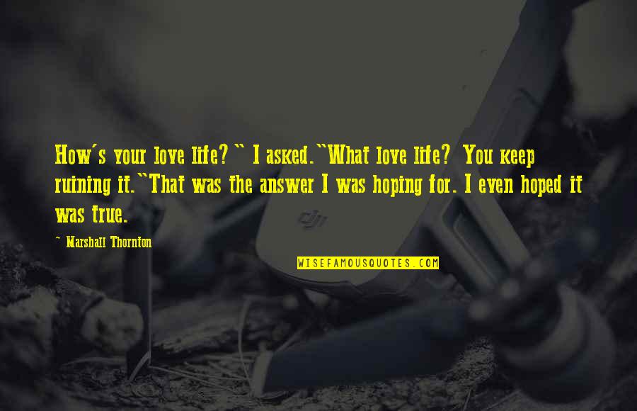 Love Answer Quotes By Marshall Thornton: How's your love life?" I asked."What love life?