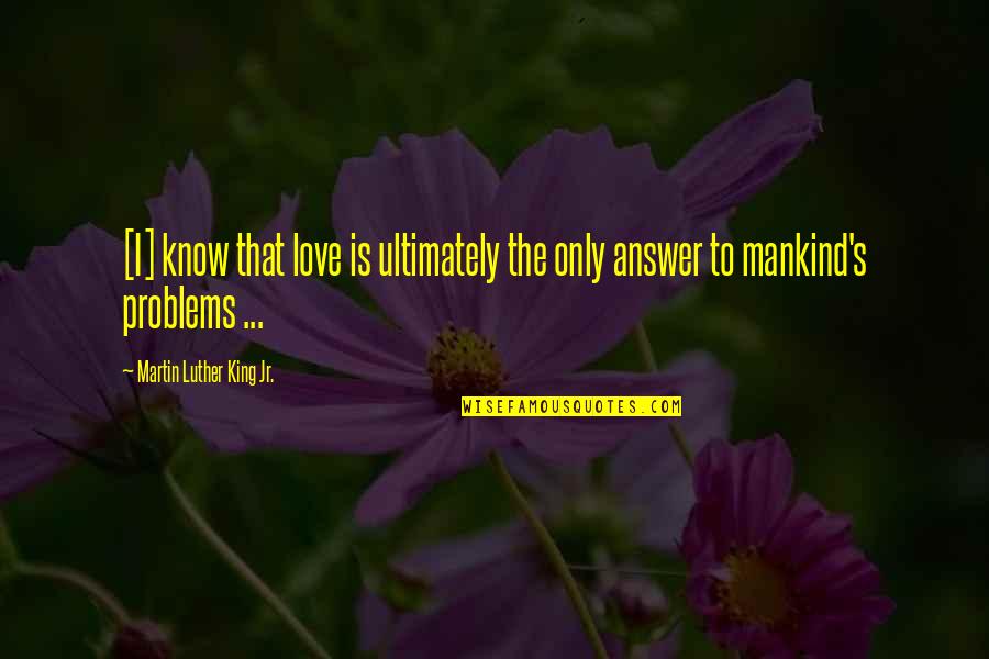 Love Answer Quotes By Martin Luther King Jr.: [I] know that love is ultimately the only