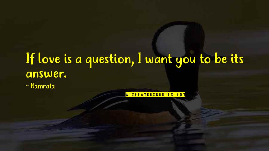 Love Answer Quotes By Namrata: If love is a question, I want you