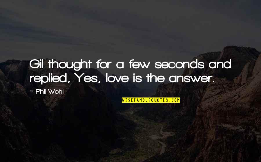 Love Answer Quotes By Phil Wohl: Gil thought for a few seconds and replied,