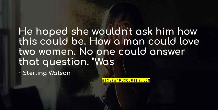 Love Answer Quotes By Sterling Watson: He hoped she wouldn't ask him how this