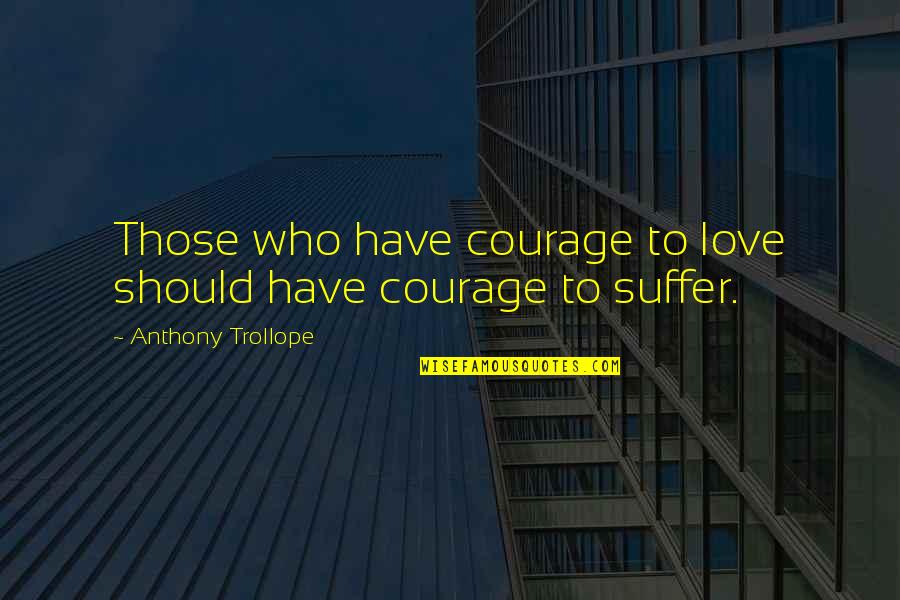 Love Anthony Quotes By Anthony Trollope: Those who have courage to love should have