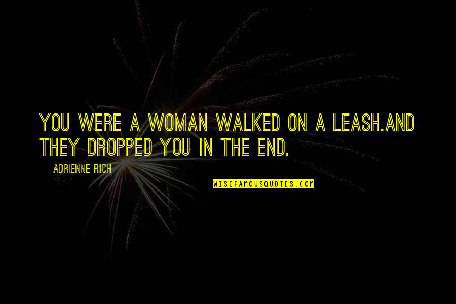 Love Anthropology Quotes By Adrienne Rich: You were a woman walked on a leash.And