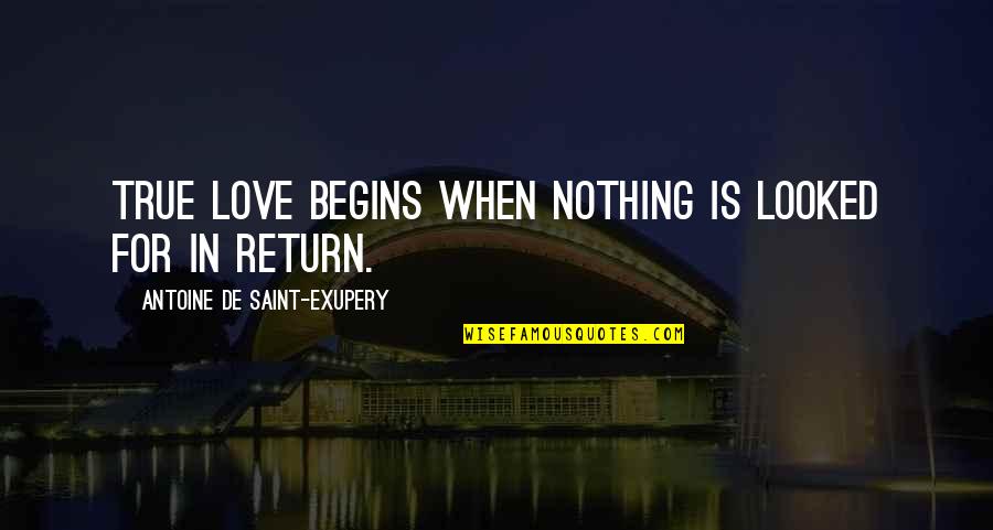 Love Antoine De Saint Exupery Quotes By Antoine De Saint-Exupery: True love begins when nothing is looked for