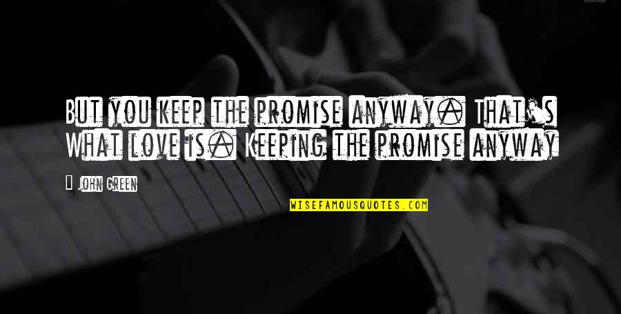 Love Anyway Quotes By John Green: But you keep the promise anyway. That's What