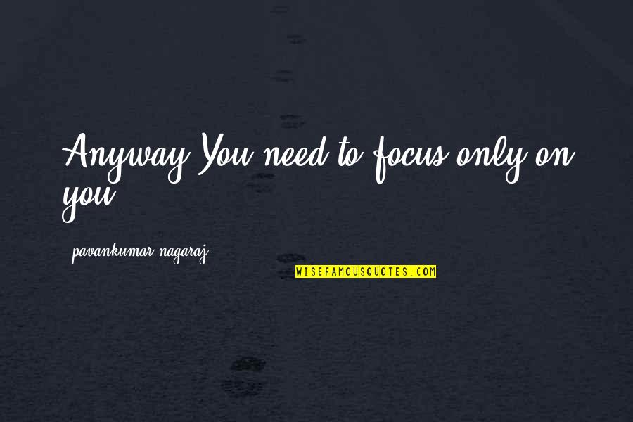 Love Anyway Quotes By Pavankumar Nagaraj: Anyway,You need to focus only on you.