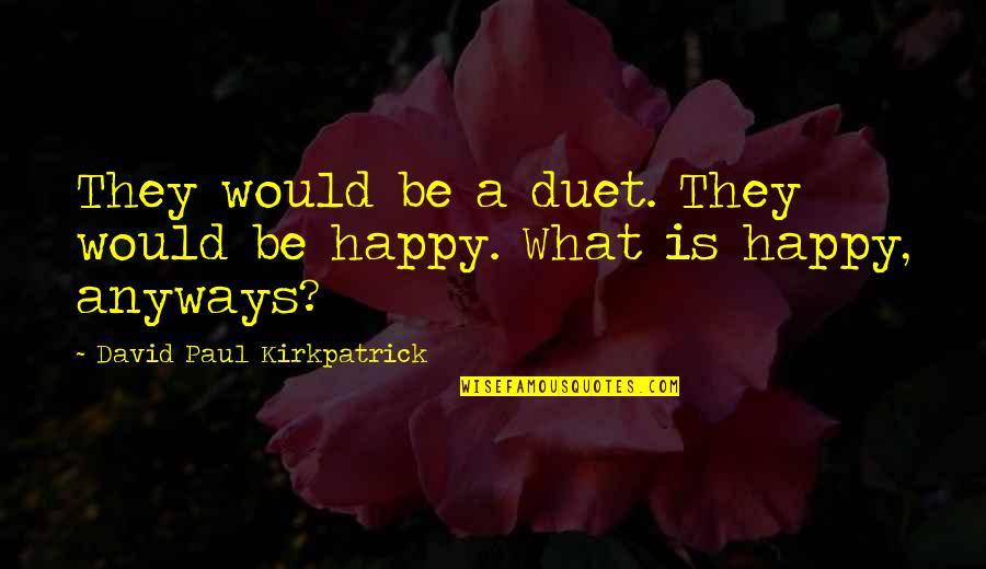 Love Anyways Quotes By David Paul Kirkpatrick: They would be a duet. They would be