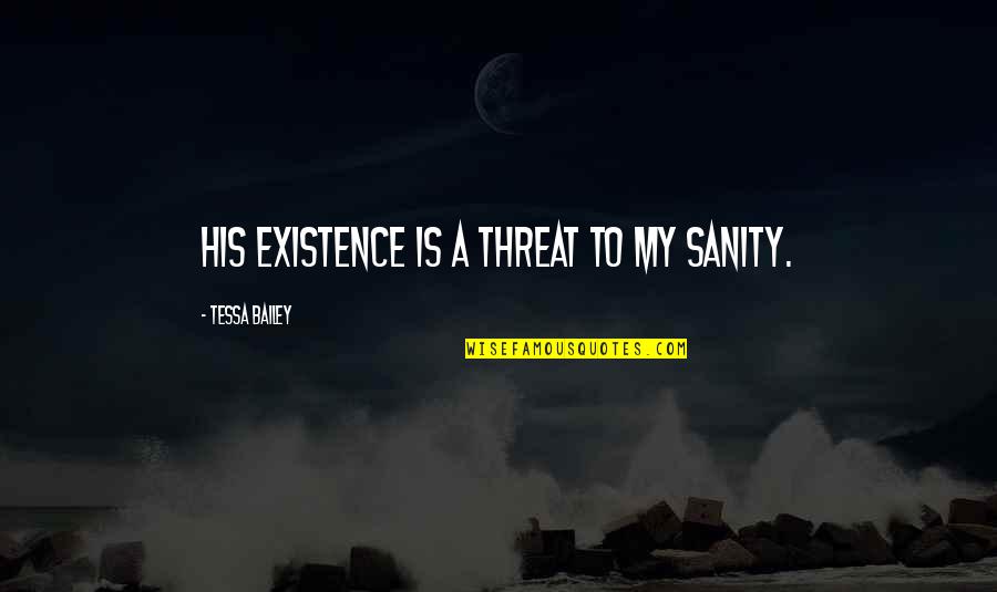 Love Aphorisms Quotes By Tessa Bailey: His existence is a threat to my sanity.