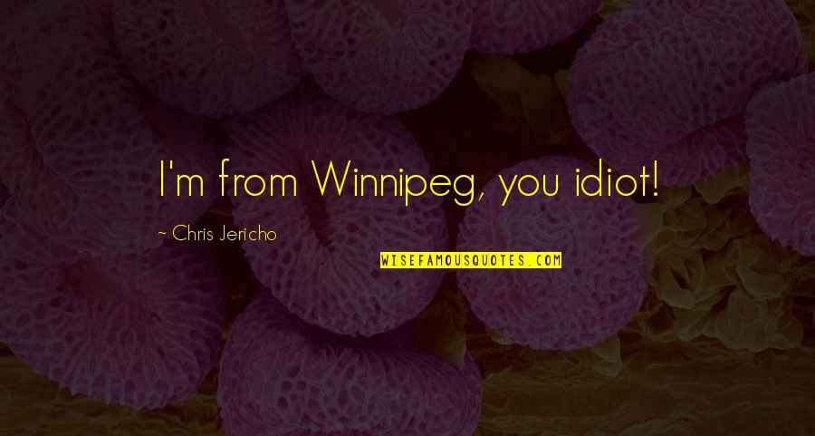 Love Appealing Quotes By Chris Jericho: I'm from Winnipeg, you idiot!