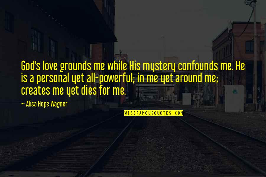 Love Around Me Quotes By Alisa Hope Wagner: God's love grounds me while His mystery confounds