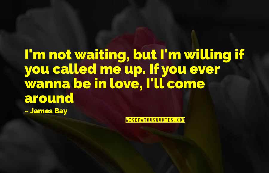 Love Around Me Quotes By James Bay: I'm not waiting, but I'm willing if you