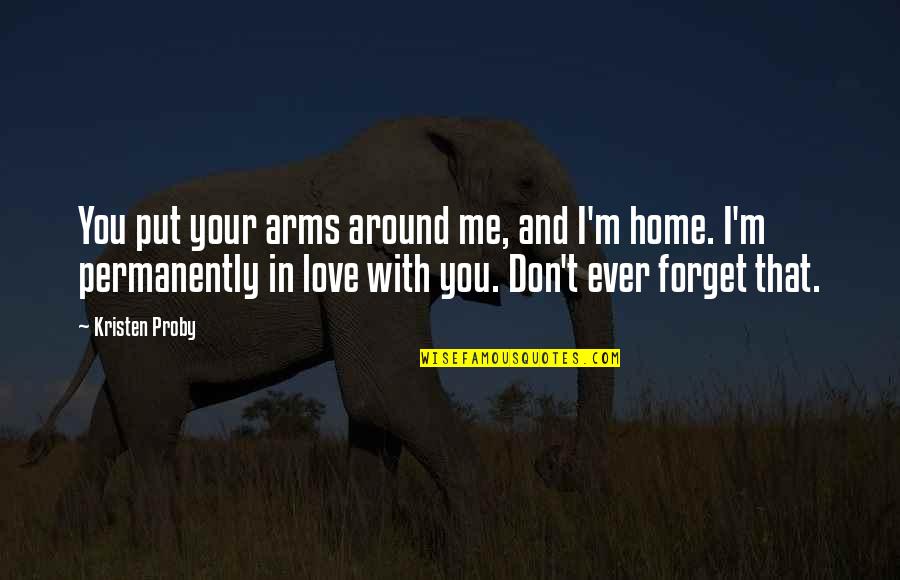 Love Around Me Quotes By Kristen Proby: You put your arms around me, and I'm