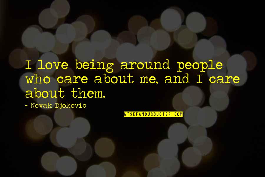 Love Around Me Quotes By Novak Djokovic: I love being around people who care about