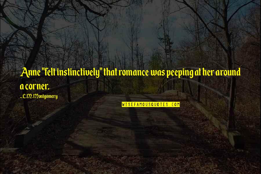 Love Around The Corner Quotes By L.M. Montgomery: Anne "felt instinctively" that romance was peeping at