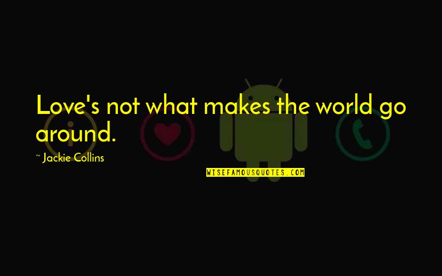 Love Around The World Quotes By Jackie Collins: Love's not what makes the world go around.