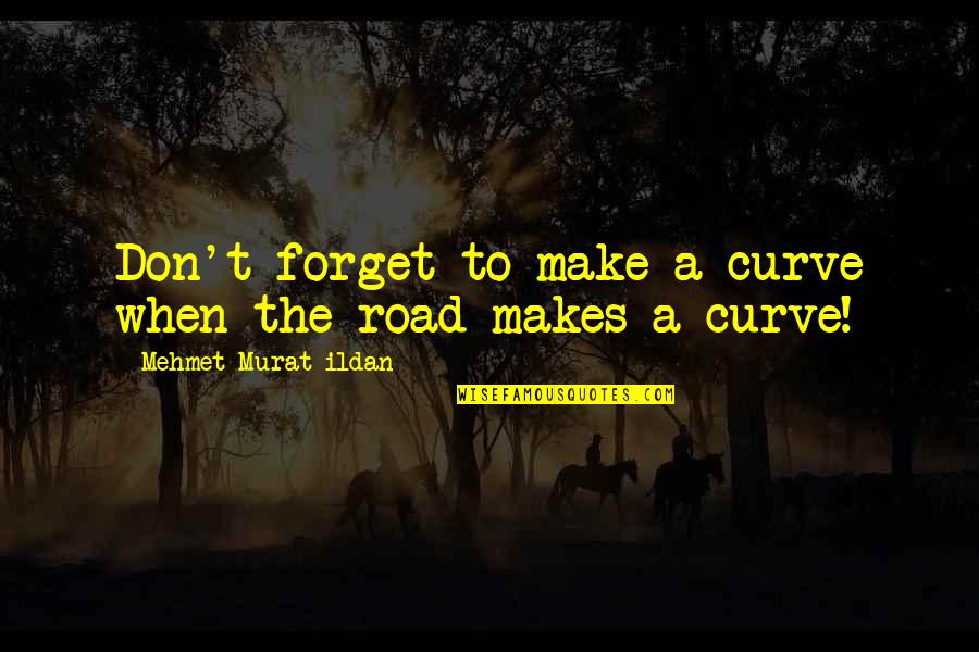 Love As A Cause Of Suffering Twelfth Night Quotes By Mehmet Murat Ildan: Don't forget to make a curve when the Love As A Cause Of Suffering Twelfth Night Quotes By Mehmet Murat Ildan: Don't forget to make a curve when the