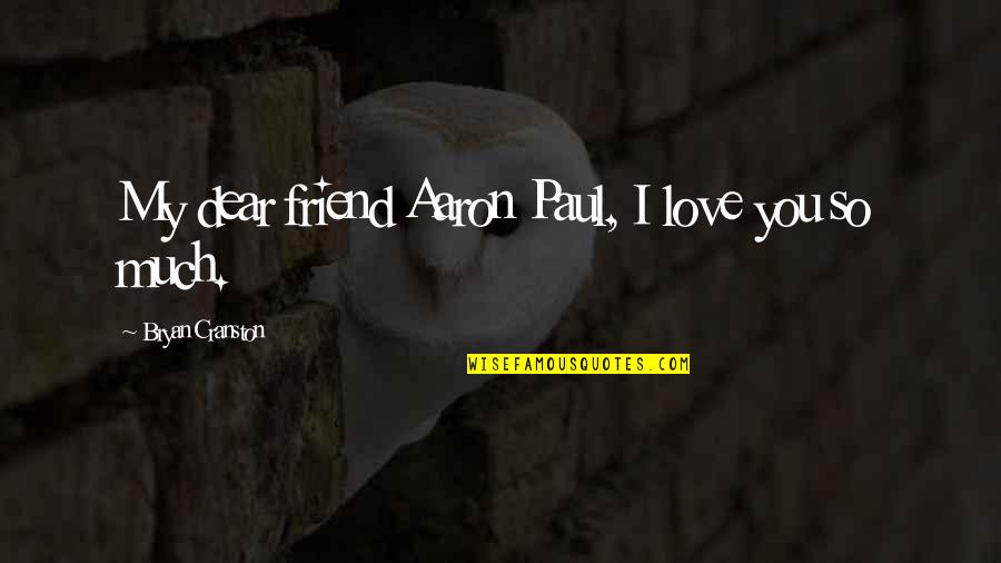 Love As A Friend Quotes By Bryan Cranston: My dear friend Aaron Paul, I love you