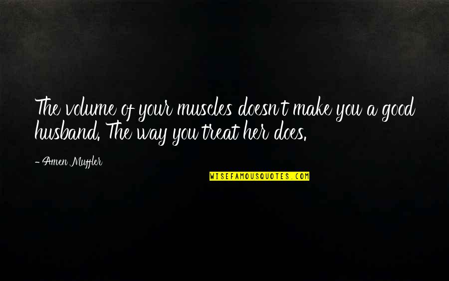 Love As A Way Of Life Quotes By Amen Muffler: The volume of your muscles doesn't make you Love As A Way Of Life Quotes By Amen Muffler: The volume of your muscles doesn't make you