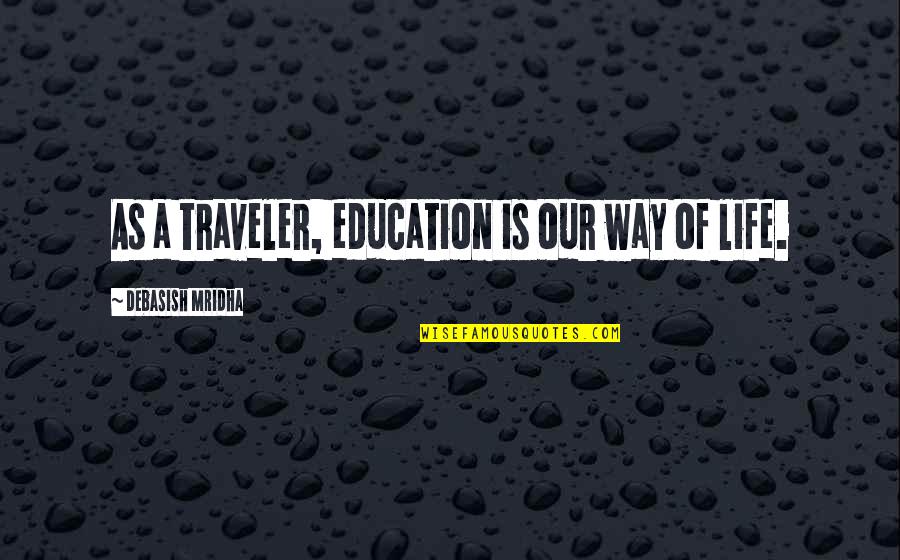 Love As A Way Of Life Quotes By Debasish Mridha: As a traveler, education is our way of Love As A Way Of Life Quotes By Debasish Mridha: As a traveler, education is our way of