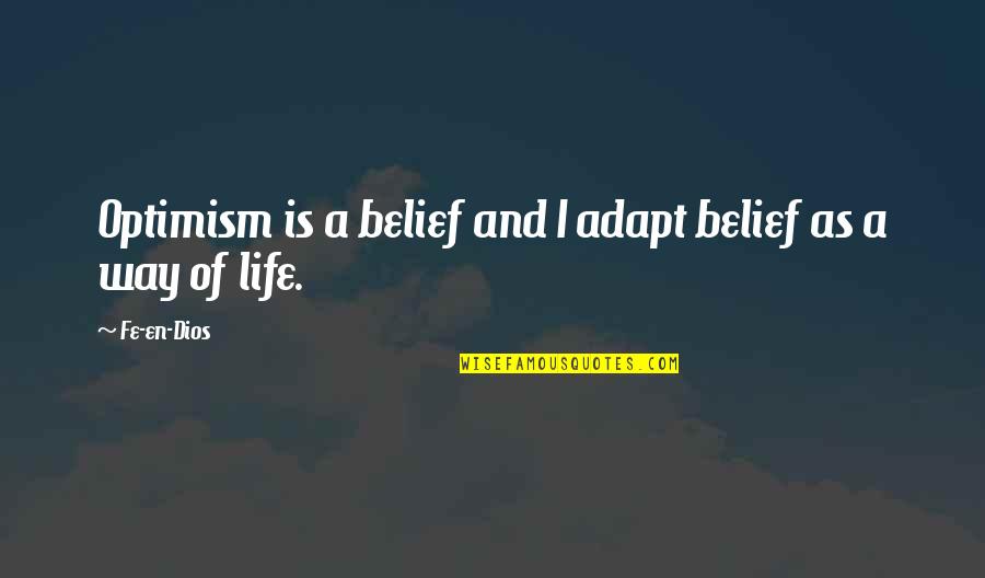 Love As A Way Of Life Quotes By Fe-en-Dios: Optimism is a belief and I adapt belief