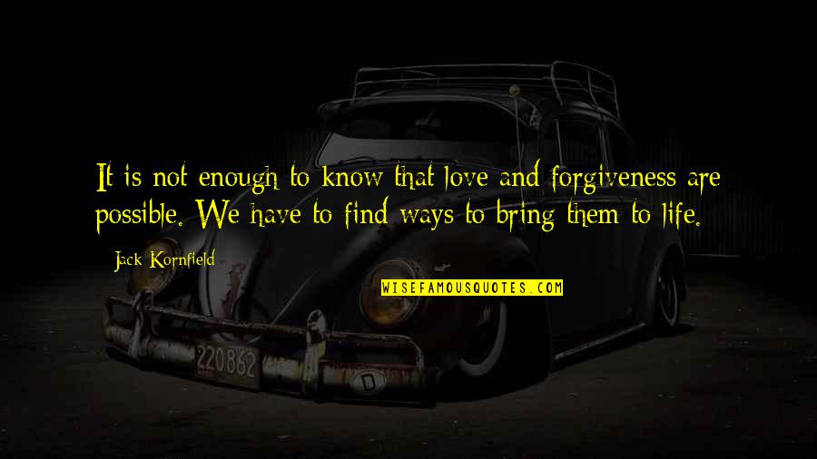 Love As A Way Of Life Quotes By Jack Kornfield: It is not enough to know that love Love As A Way Of Life Quotes By Jack Kornfield: It is not enough to know that love