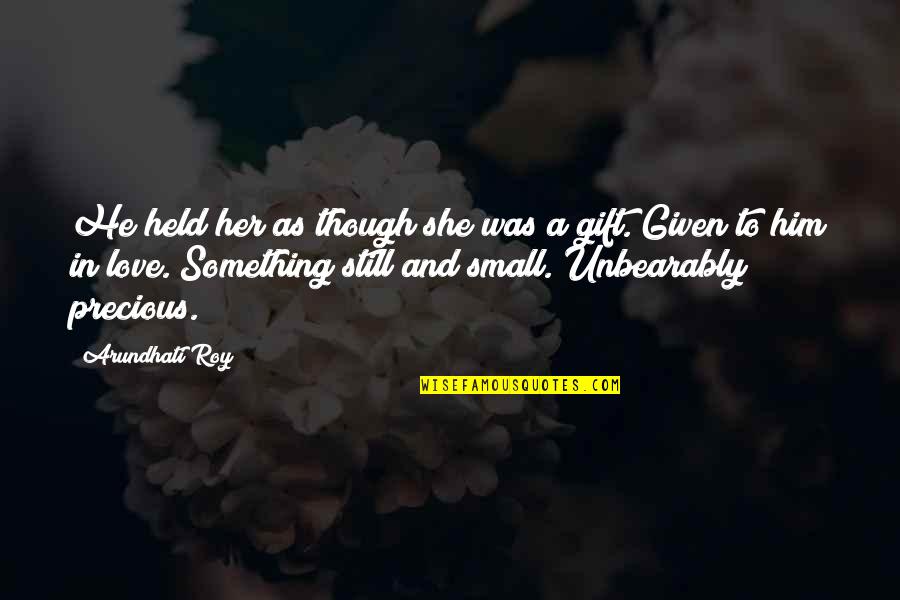 Love As Though Quotes By Arundhati Roy: He held her as though she was a Love As Though Quotes By Arundhati Roy: He held her as though she was a