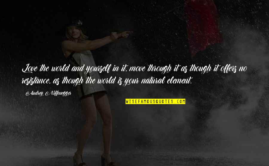 Love As Though Quotes By Audrey Niffenegger: Love the world and yourself in it, move Love As Though Quotes By Audrey Niffenegger: Love the world and yourself in it, move