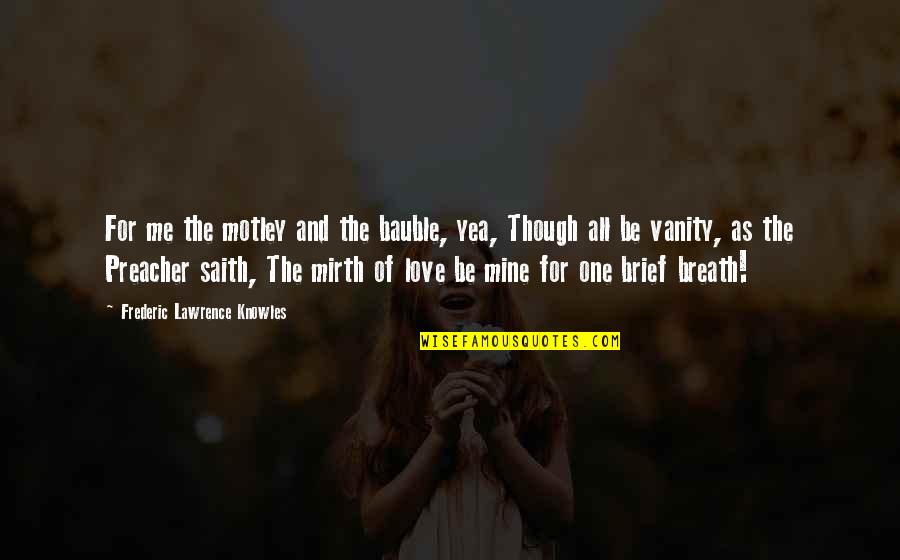 Love As Though Quotes By Frederic Lawrence Knowles: For me the motley and the bauble, yea, Love As Though Quotes By Frederic Lawrence Knowles: For me the motley and the bauble, yea,