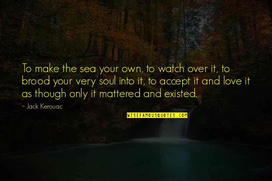 Love As Though Quotes By Jack Kerouac: To make the sea your own, to watch