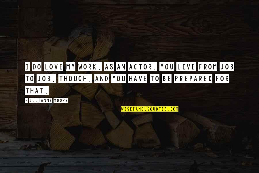 Love As Though Quotes By Julianne Moore: I do love my work. As an actor, Love As Though Quotes By Julianne Moore: I do love my work. As an actor,