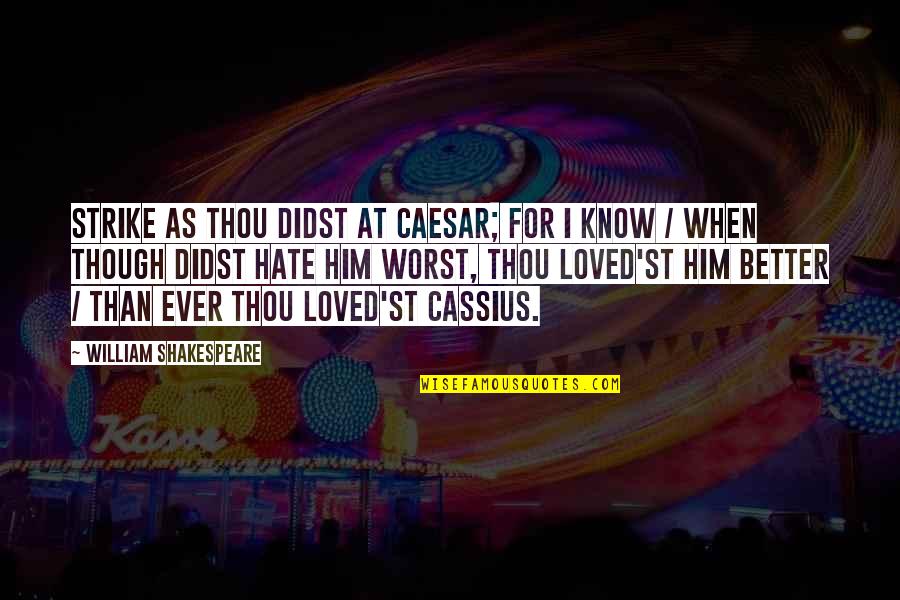 Love As Though Quotes By William Shakespeare: Strike as thou didst at Caesar; for I Love As Though Quotes By William Shakespeare: Strike as thou didst at Caesar; for I