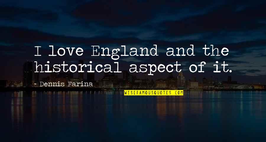 Love Aspect Quotes By Dennis Farina: I love England and the historical aspect of